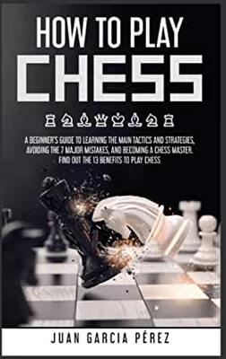 【预订】How to Play Chess: A Beginner’s Guide to Learning the Main Tactics and Strategies, Avoiding the 7 Major Mi...