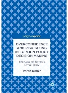 预订 Overconfidence and Risk Taking in Foreign Policy Decision Making: The Case of Turkey’s Syria Policy: 9783319849447