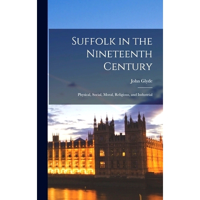 预订 Suffolk in the Nineteenth Century: Physical, Social, Moral, Religious, and Industrial: 9781013818127