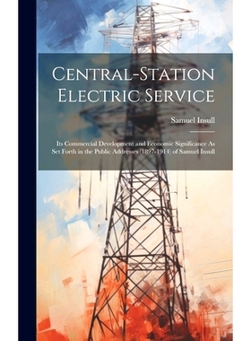 预订 Central-Station Electric Service: Its Commercial Development and Economic Significance As Set Forth in the Public A