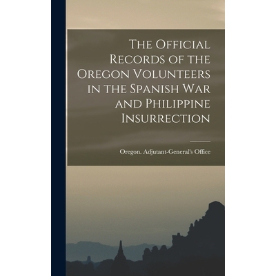 预订 The Official Records of the Oregon Volunteers in the Spanish War and Philippine Insurrection [electronic Resource]