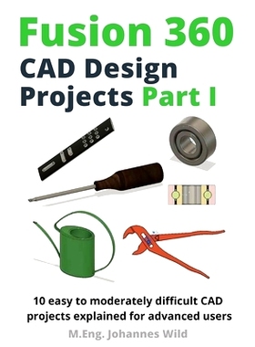 预订 Fusion 360 CAD Design Projects Part I: 10 easy to moderately difficult CAD projects explained for advanced users