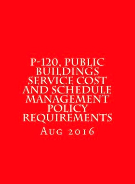 预订 P-120, Public Buildings Service Cost and Schedule Management Policy Requirements: August 2016: 9781547190607