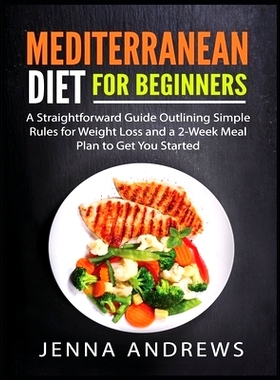预订 Mediterranaean Diet For Beginners: A Straightforward Guide Outlining Simple Rules for Weight Loss and a 2-Week Meal