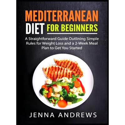 预订 Mediterranaean Diet For Beginners: A Straightforward Guide Outlining Simple Rules for Weight Loss and a 2-Week Meal