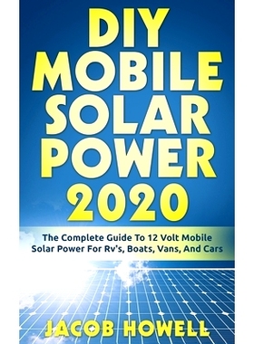 预订 DIY Mobile Solar Power 2020: The Complete Guide To 12 Volt Mobile Solar Power For Rv’s, Boats, Vans, And Cars: 978