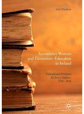 预订 Ascendancy Women and Elementary Education in Ireland: Educational Provision for Poor Children, 1788 - 1848: 9783319