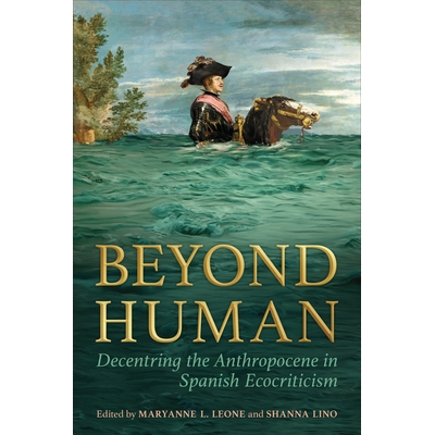 预订 Beyond Human: Decentring the Anthropocene in Spanish Ecocriticism *人类：西班牙生态批评中人类世的去中心化: 97814875