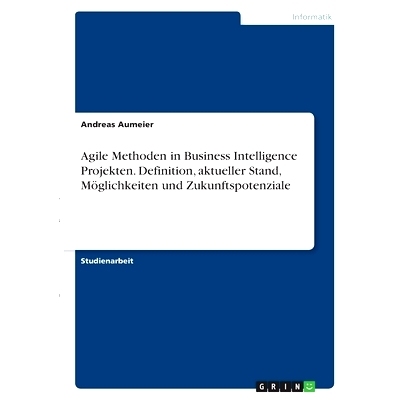 预订 Agile Methoden in Business Intelligence Projekten. Definition, aktueller Stand, Möglichkeiten und Zukunftspotenzia