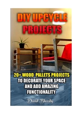 预订 DIY Upcycle Projects: 20+ Wood Pallets Projects to Decorate Your Space & Add Amazing Functionality: (DIY Wood Palle