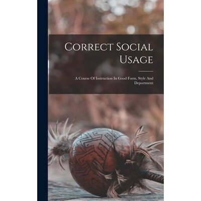 预订 Correct Social Usage: A Course Of Instruction In Good Form, Style And Deportment 9781019329610
