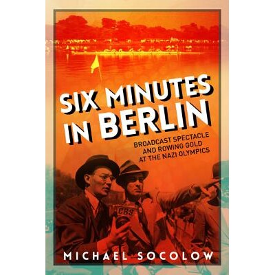 预订 Six Minutes in Berlin: Broadcast Spectacle and Rowing Gold at the Nazi Olympics 在柏林的六分钟：纳粹奥林匹克中的广