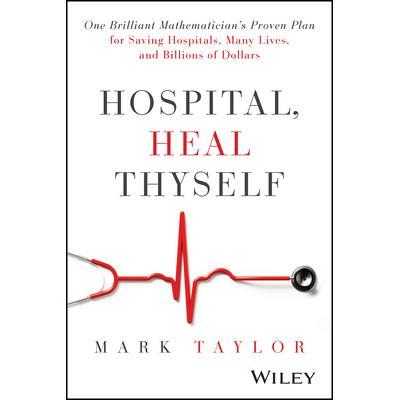 预订 Hospital, Heal Thyself: One Brilliant Mathematician’S Proven Plan For Saving Hospitals, Many Lives, And Billions O