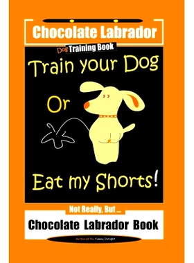 预订 Chocolate Labrador Dog Training Book, Train Your Dog or Eat My Shorts, Not Really But... Chocolate Labrador Book: 9