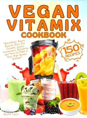 预订 Vegan Vitamix Cookbook: 150 Simple, Delicious Plant-Based Recipes for Smoothies, Soups, Sauces, Dips, Ice Creams, J