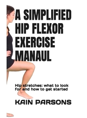 预订 A Simplified Hip Flexor Exercise Manaul: Hip stretches: what to look for and how to get started: 9798847332958