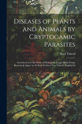 [预订]Diseases of Plants and Animals by Cryptogamic Parasites; Introduction to the Study of Pathogenic Fun 9781021756343