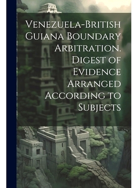 预订 Venezuela-British Guiana Boundary Arbitration. Digest of Evidence Arranged According to Subjects: 9781021804129