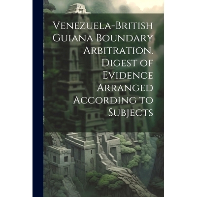 预订 Venezuela-British Guiana Boundary Arbitration. Digest of Evidence Arranged According to Subjects: 9781021804129