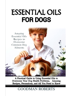 预订 Essential Oils for Dogs: A Practical Guide to Using Essential Oils to Overcome Your Dog Health Problems, Amazing Re
