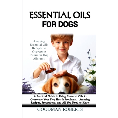 预订 Essential Oils for Dogs: A Practical Guide to Using Essential Oils to Overcome Your Dog Health Problems, Amazing Re