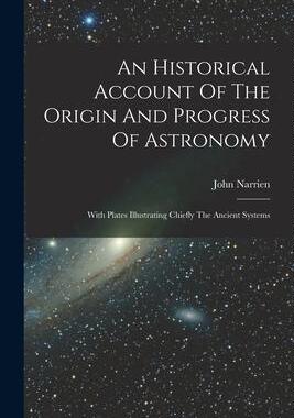 [预订]An Historical Account Of The Origin And Progress Of Astronomy: With Plates Illustrating Chiefly The  9781018188072