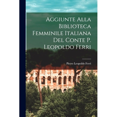 预订 Aggiunte Alla Biblioteca Femminile Italiana del Conte P. Leopoldo Ferri: 9781017910780