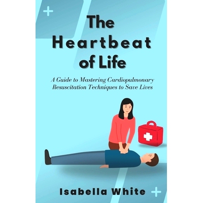 预订 The Heartbeat of Life: A Guide to Mastering Cardiopulmonary Resuscitation Techniques to Save Lives: 9798864026007