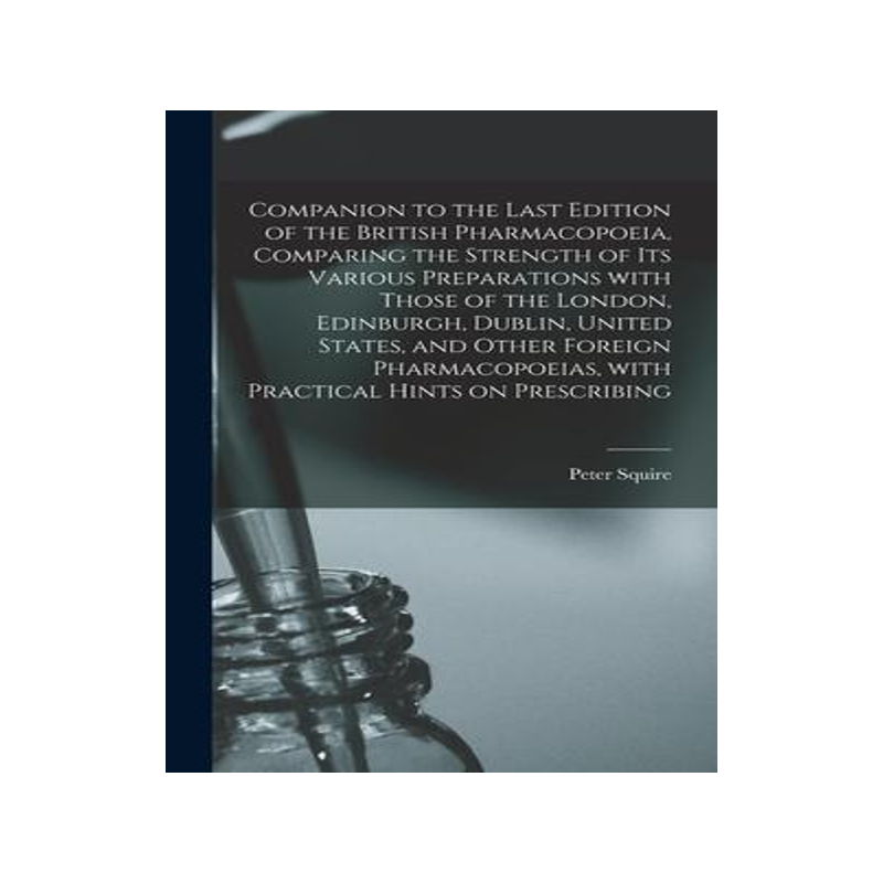 [预订]Companion to the Last Edition of the British Pharmacopoeia, Comparing the Strength of Its Various Pr 9781013413629