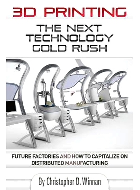 预订 3D Printing: The Next Technology Gold Rush - Future Factories and How to Capitalize on Distributed Manufacturing