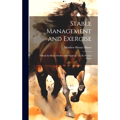 预订 Stable Management and Exercise: A Book for Horse-Owners and Students / by M. Horace Hayes: 9781020306570