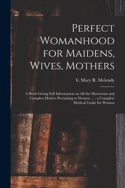 [预订]Perfect Womanhood for Maidens, Wives, Mothers [microform]: a Book Giving Full Information on All the 9781013713491