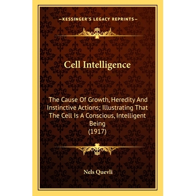 预订 Cell Intelligence: The Cause Of Growth, Heredity And Instinctive Actions; Illustrating That The Cell Is A Conscious