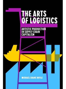 预订 The Arts of Logistics: Artistic Production in Supply Chain Capitalism 物流艺术：供应链资本主义中的艺术生产: 9781503
