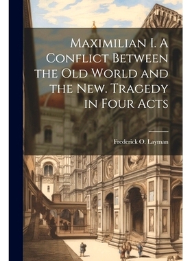 预订 Maximilian I. A Conflict Between the Old World and the New. Tragedy in Four Acts: 9781022040373