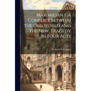 预订 Maximilian I. A Conflict Between the Old World and the New. Tragedy in Four Acts: 9781022040373