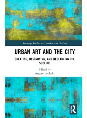 预订 Urban Art and the City: Creating, Destroying, and Reclaiming the Sublime 城市艺术与城市：创建、销毁与回收崇高: 9780