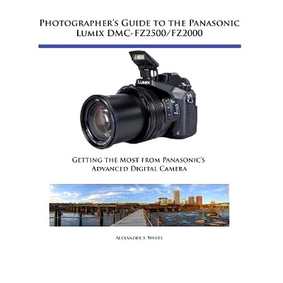 预订 Photographer’s Guide to the Panasonic Lumix DMC-FZ2500/FZ2000: Getting the Most from Panasonic’s Advanced Digital