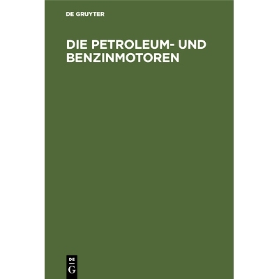 预订 Die Petroleum- und Benzinmotoren: Ihre Entwicklung, Konstruktion, Verwendung und Behandlung. Ein Handbuch für Inge