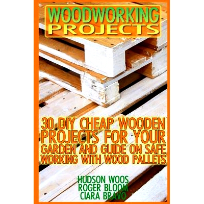 预订 Woodworking Projects: 30 DIY Cheap Wooden Projects For Your Garden And Guide On Safe Working With Wood Pallets: (Ho