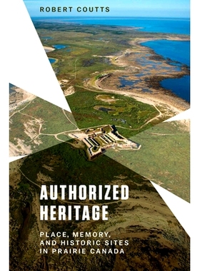 预订 Authorized Heritage: Place, Memory, and Historic Sites in Prairie Canada 授权遗产：加拿大大草原上的地方、记忆和历史
