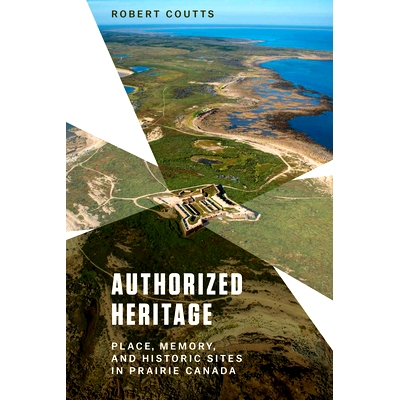 预订 Authorized Heritage: Place, Memory, and Historic Sites in Prairie Canada 授权遗产：加拿大大草原上的地方、记忆和历史