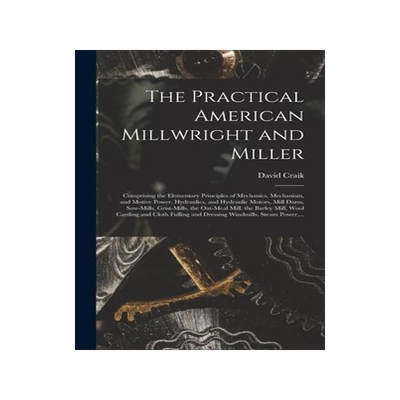 [预订]The Practical American Millwright and Miller: Comprising the Elementary Principles of Mechanics, Mec 9781013785641