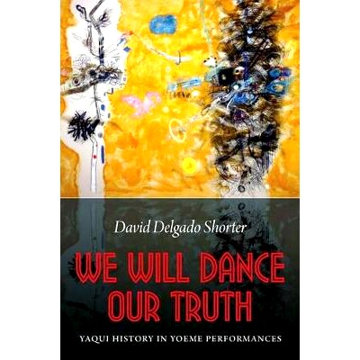 预订 We Will Dance Our Truth: Yaqui History in Yoeme Performances 我们舞出我们的*：尧秘人表演的雅基历史: 9780803253445
