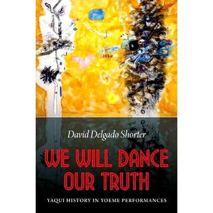 预订 We Will Dance Our Truth: Yaqui History in Yoeme Performances 我们舞出我们的*:尧秘人表演的雅基历史: 9780803253445