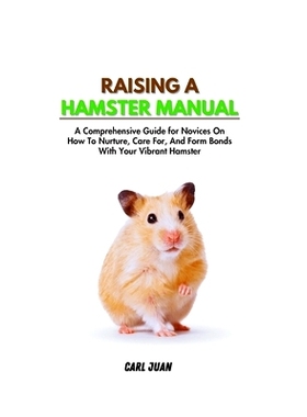 预订 Raising a Hamster: A Comprehensive Guide for Novices On How To Nurture, Care For, And Form Bonds With Your Vibrant