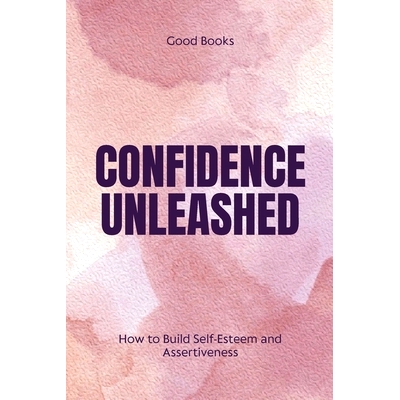 预订 Confidence Unleashed: How to Build Self-Esteem and Assertiveness Proven Techniques for Personal Empowerment and Suc
