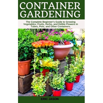 预订 Container Gardening: A Complete Beginner’s Guide to Growing Vegetables, Fruits, Herbs, and Edible Flowers in Tubes