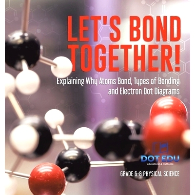 预订 Let’s Bond Together! Explaining Why Atoms Bond, Types of Bonding and Electron Dot Diagrams Grade 6-8 Physical Scie