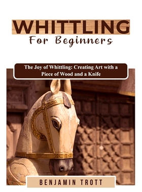 预订 Whittling for Beginners: The Joy of Whittling: Creating Art with a Piece of Wood and a Knife